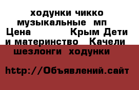 ходунки чикко музыкальные, мп3 › Цена ­ 3 000 - Крым Дети и материнство » Качели, шезлонги, ходунки   